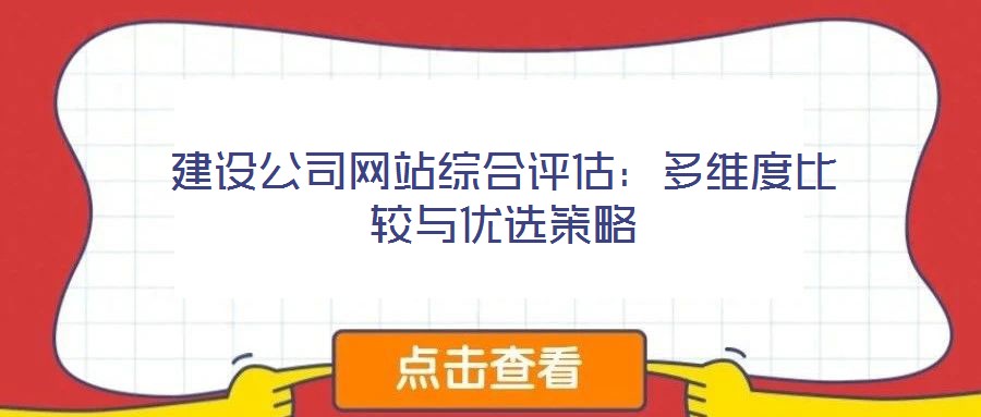 建設公司網站綜合評估：多維度比較與優(yōu)選策略