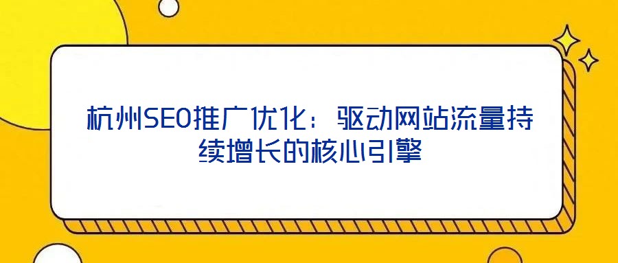 杭州SEO推廣優(yōu)化：驅(qū)動網(wǎng)站流量持續(xù)增長的核心引擎