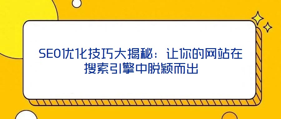 SEO優化技巧大揭秘：讓你的網站在搜索引擎中脫穎而出