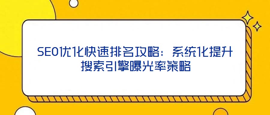 SEO優(yōu)化快速排名攻略：系統(tǒng)化提升搜索引擎曝光率策略