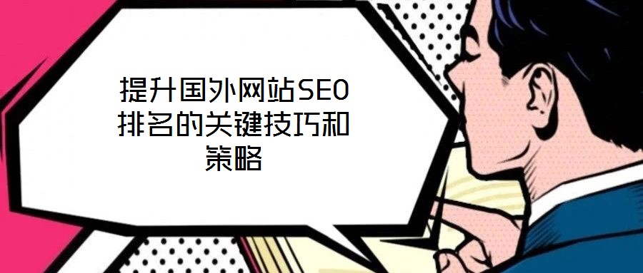 提升國外網(wǎng)站SEO排名的關(guān)鍵技巧和策略