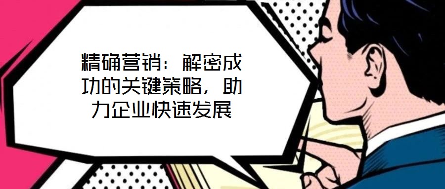 精確營銷：解密成功的關鍵策略，助力企業快速發展