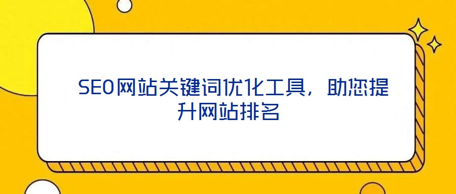  SEO網(wǎng)站關(guān)鍵詞優(yōu)化工具，助您提升網(wǎng)站排名