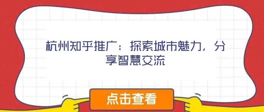 杭州知乎推廣：探索城市魅力，分享智慧交流