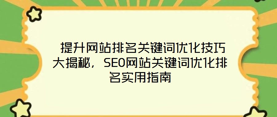  提升網(wǎng)站排名關鍵詞優(yōu)化技巧大揭秘，SEO網(wǎng)站關鍵詞優(yōu)化排名實用指南