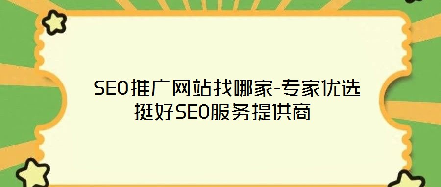  SEO推廣網站找哪家-專家優選挺好SEO服務提供商