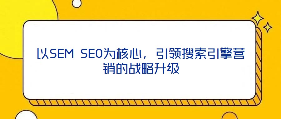 以SEM SEO為核心，引領搜索引擎營銷的戰(zhàn)略升級