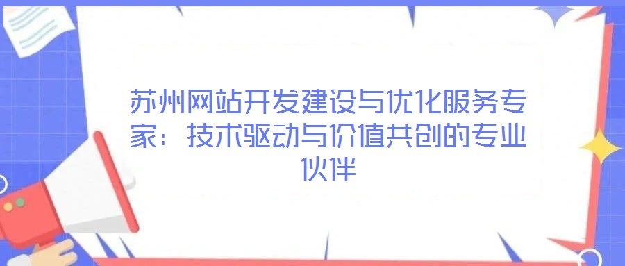 蘇州網(wǎng)站開發(fā)建設與優(yōu)化服務專家：技術驅動與價值共創(chuàng)的專業(yè)伙伴