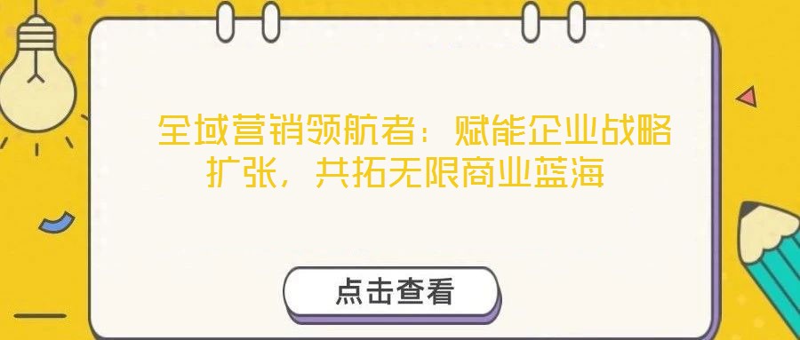  全域營銷領航者：賦能企業戰略擴張，共拓無限商業藍海