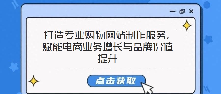  打造專業(yè)購物網(wǎng)站制作服務(wù)，賦能電商業(yè)務(wù)增長與品牌價值提升