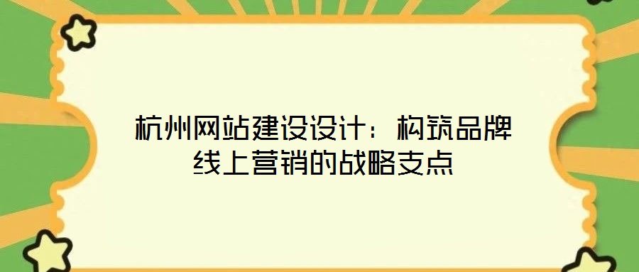 杭州網站建設設計：構筑品牌線上營銷的戰略支點