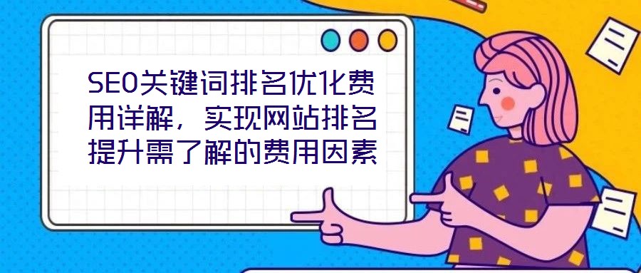 SEO關鍵詞排名優化費用詳解，實現網站排名提升需了解的費用因素