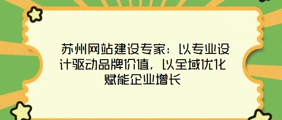  蘇州網(wǎng)站建設(shè)專家：以專業(yè)設(shè)計驅(qū)動品牌價值，以全域優(yōu)化賦能企業(yè)增長