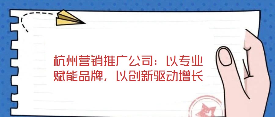 杭州營銷推廣公司：以專業賦能品牌，以創新驅動增長