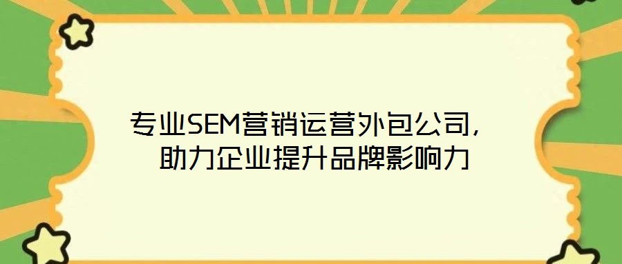 專業(yè)SEM營(yíng)銷運(yùn)營(yíng)外包公司，助力企業(yè)提升品牌影響力