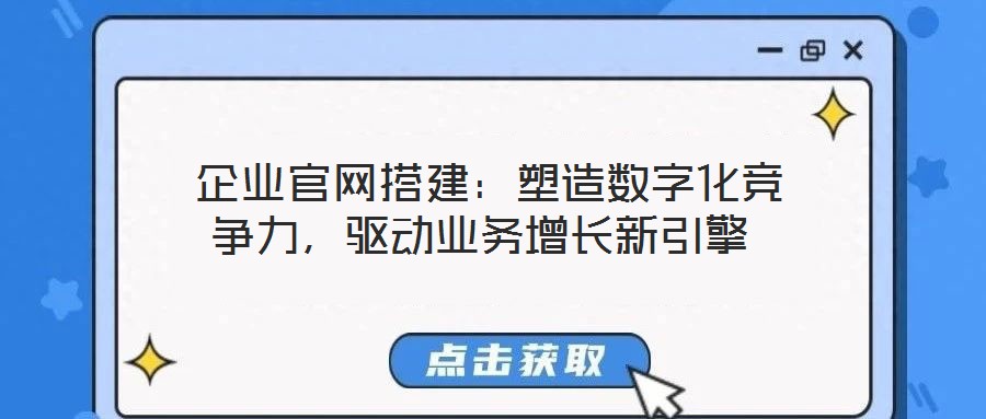  企業(yè)官網(wǎng)搭建：塑造數(shù)字化競(jìng)爭(zhēng)力，驅(qū)動(dòng)業(yè)務(wù)增長(zhǎng)新引擎