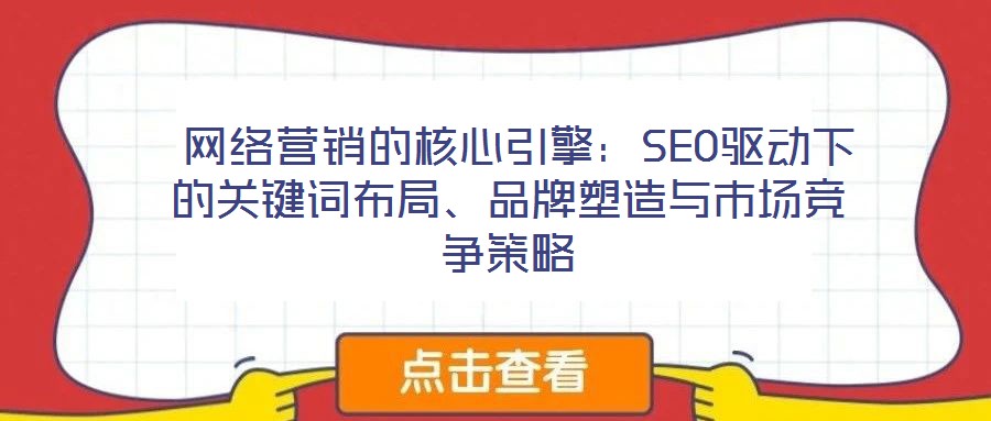  網(wǎng)絡營銷的核心引擎：SEO驅動下的關鍵詞布局、品牌塑造與市場競爭策略