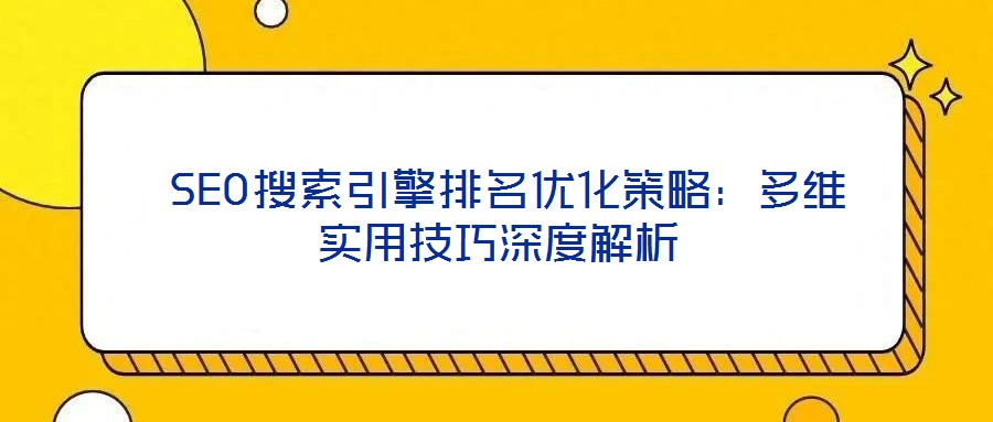  SEO搜索引擎排名優化策略：多維實用技巧深度解析