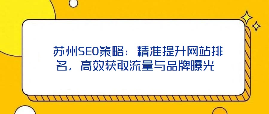  蘇州SEO策略：精準(zhǔn)提升網(wǎng)站排名，高效獲取流量與品牌曝光