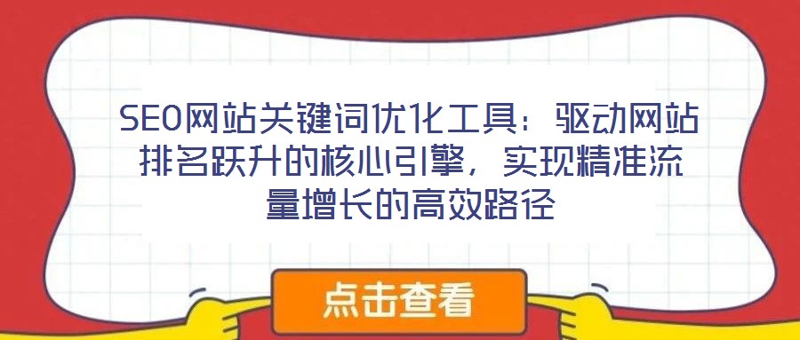 SEO網(wǎng)站關(guān)鍵詞優(yōu)化工具：驅(qū)動(dòng)網(wǎng)站排名躍升的核心引擎，實(shí)現(xiàn)精準(zhǔn)流量增長(zhǎng)的高效路徑