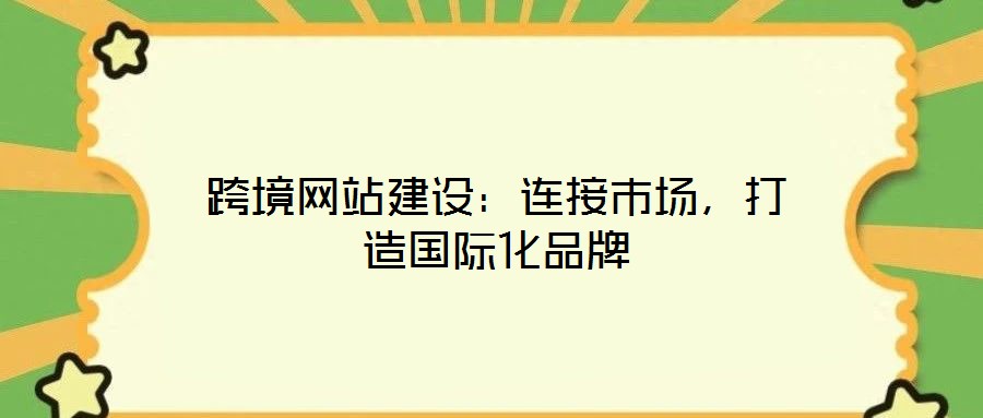 跨境網站建設：連接市場，打造國際化品牌