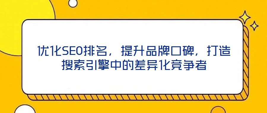 優(yōu)化SEO排名，提升品牌口碑，打造搜索引擎中的差異化競爭者