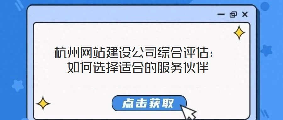 杭州網站建設公司綜合評估：如何選擇適合的服務伙伴