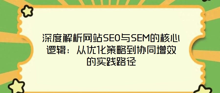 深度解析網(wǎng)站SEO與SEM的核心邏輯：從優(yōu)化策略到協(xié)同增效的實(shí)踐路徑