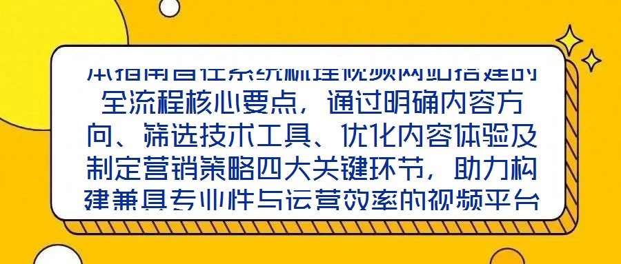 本指南旨在系統梳理視頻網站搭建的全流程核心要點，通過明確內容方向、篩選技術工具、優化內容體驗及制定營銷策略四大關鍵環節，助力構建兼具專業性與運營效率的視頻平臺，