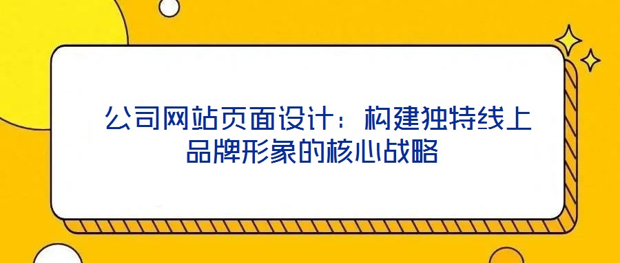  公司網站頁面設計：構建獨特線上品牌形象的核心戰略