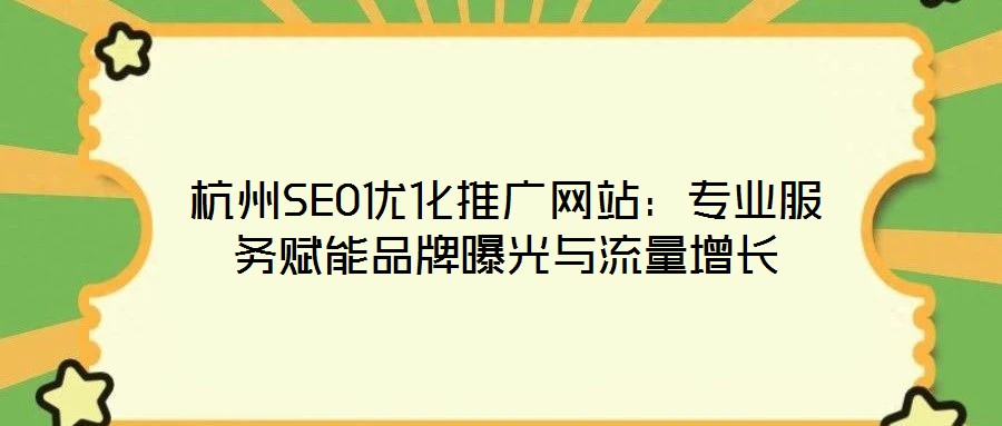 杭州SEO優化推廣網站：專業服務賦能品牌曝光與流量增長
