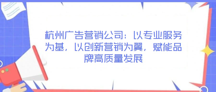 杭州廣告營銷公司：以專業服務為基，以創新營銷為翼，賦能品牌高質量發展