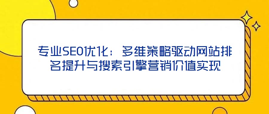 專業(yè)SEO優(yōu)化：多維策略驅動網站排名提升與搜索引擎營銷價值實現