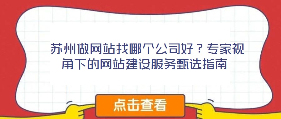  蘇州做網站找哪個公司好？專家視角下的網站建設服務甄選指南