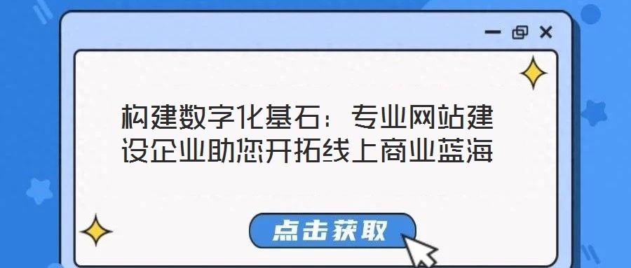 構(gòu)建數(shù)字化基石：專業(yè)網(wǎng)站建設(shè)企業(yè)助您開拓線上商業(yè)藍(lán)海