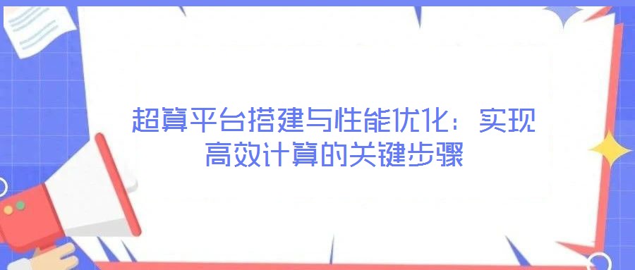超算平臺搭建與性能優(yōu)化：實現(xiàn)高效計算的關鍵步驟