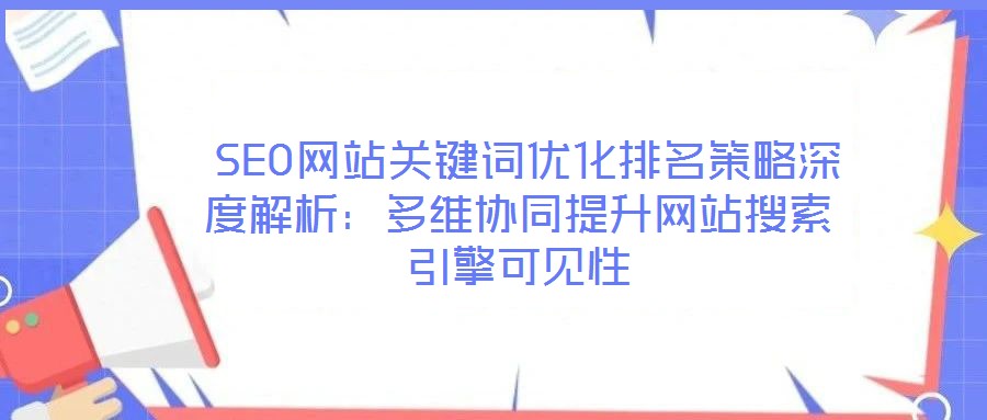 SEO網(wǎng)站關(guān)鍵詞優(yōu)化排名策略深度解析：多維協(xié)同提升網(wǎng)站搜索引擎可見性