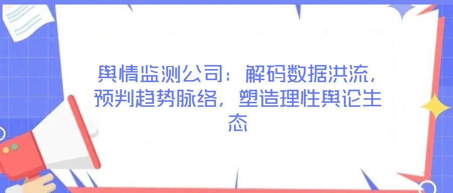  輿情監(jiān)測公司：解碼數(shù)據(jù)洪流，預(yù)判趨勢脈絡(luò)，塑造理性輿論生態(tài)