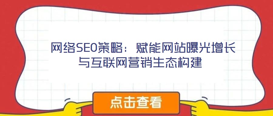  網(wǎng)絡(luò)SEO策略：賦能網(wǎng)站曝光增長(zhǎng)與互聯(lián)網(wǎng)營(yíng)銷生態(tài)構(gòu)建