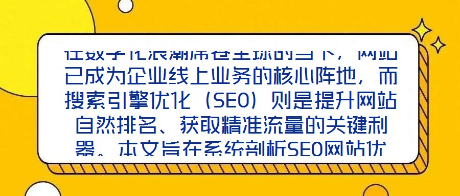 在數字化浪潮席卷全球的當下，網站已成為企業線上業務的核心陣地，而搜索引擎優化（SEO）則是提升網站自然排名、獲取精準流量的關鍵利器。本文旨在系統剖析SEO網站優