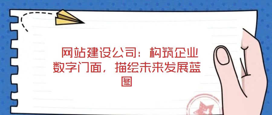  網站建設公司：構筑企業數字門面，描繪未來發展藍圖