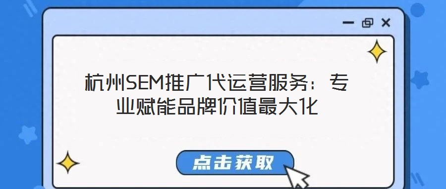 杭州SEM推廣代運營服務：專業(yè)賦能品牌價值最大化