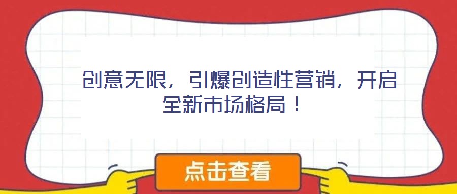 創(chuàng)意無(wú)限，引爆創(chuàng)造性營(yíng)銷，開(kāi)啟全新市場(chǎng)格局！