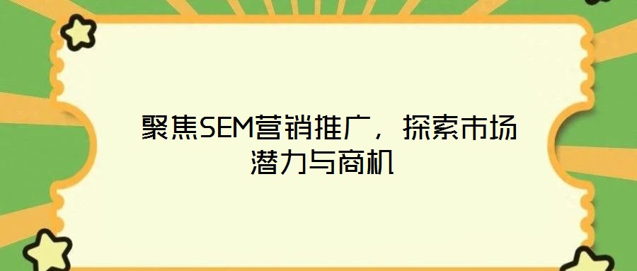  聚焦SEM營(yíng)銷推廣，探索市場(chǎng)潛力與商機(jī)