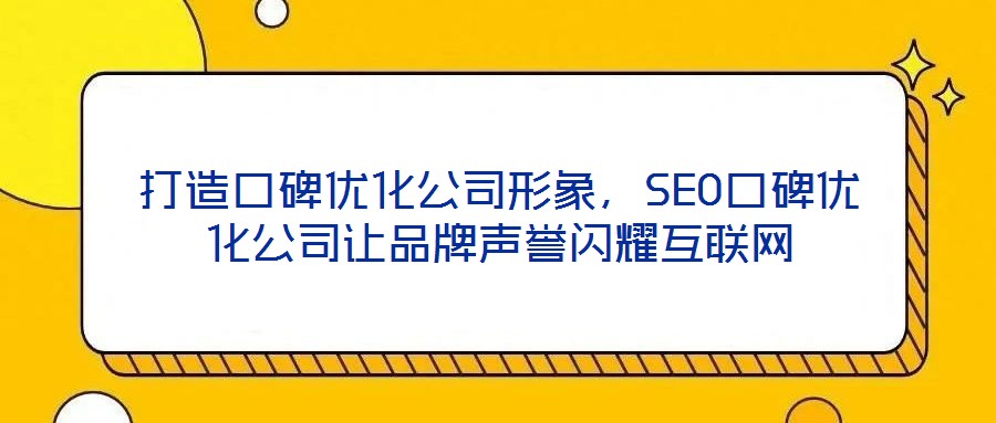 打造口碑優(yōu)化公司形象，SEO口碑優(yōu)化公司讓品牌聲譽閃耀互聯(lián)網(wǎng)