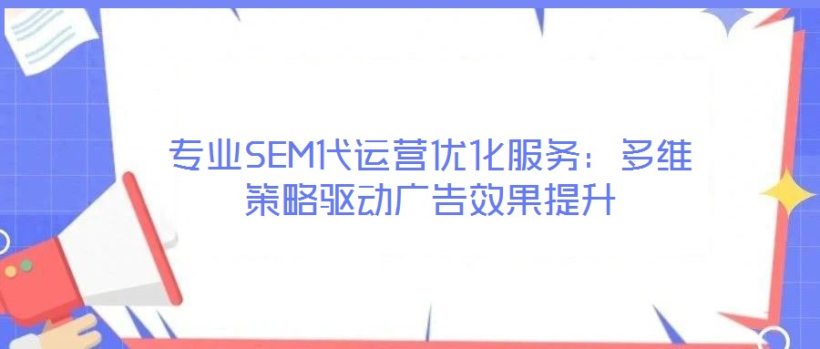 專業(yè)SEM代運(yùn)營(yíng)優(yōu)化服務(wù)：多維策略驅(qū)動(dòng)廣告效果提升