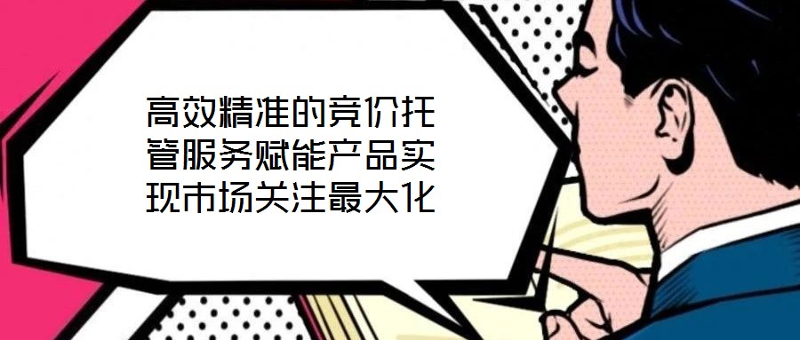 高效精準(zhǔn)的競(jìng)價(jià)托管服務(wù)賦能產(chǎn)品實(shí)現(xiàn)市場(chǎng)關(guān)注最大化