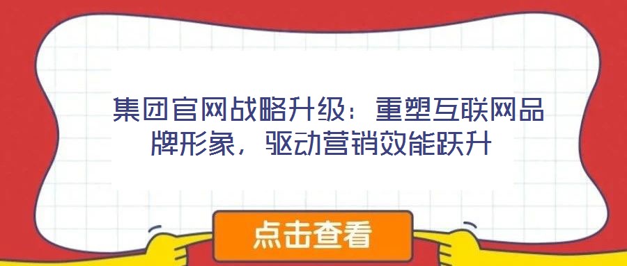  集團官網戰略升級：重塑互聯網品牌形象，驅動營銷效能躍升
