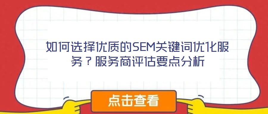 如何選擇優質的SEM關鍵詞優化服務？服務商評估要點分析