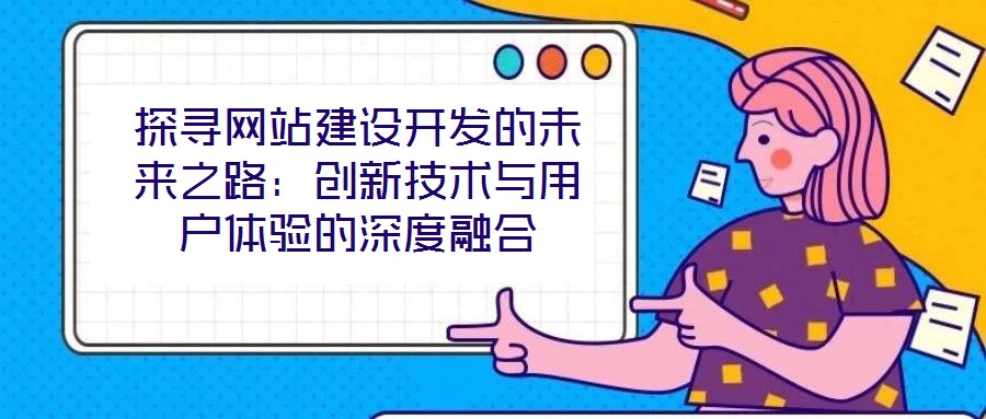 探尋網站建設開發的未來之路：創新技術與用戶體驗的深度融合